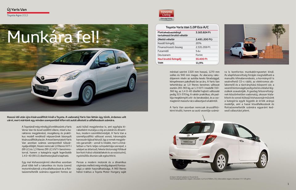 A Yaris Van teherbírása az 1,0 literes benzines változat esetén 265-365 kg, az 1.3 VVT-i modellé 310-360 kg, az 1.4 D-4D dízellel hajtott változaté pedig 315-370 kg.