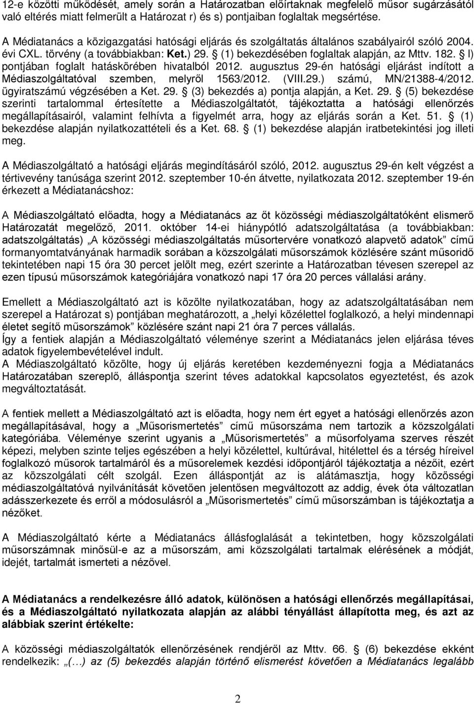 l) pontjában foglalt hatáskörében hivatalból 2012. augusztus 29-én hatósági eljárást indított a Médiaszolgáltatóval szemben, melyről 1563/2012. (VIII.29.) számú, MN/21388-4/2012.