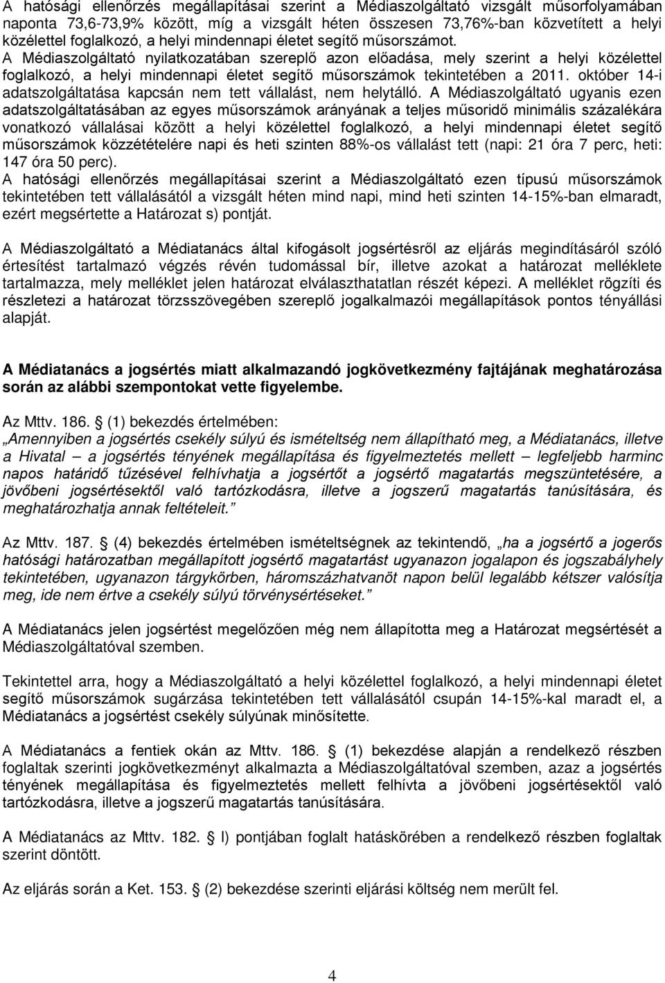 A Médiaszolgáltató nyilatkozatában szereplő azon előadása, mely szerint a helyi közélettel foglalkozó, a helyi mindennapi életet segítő műsorszámok tekintetében a 2011.