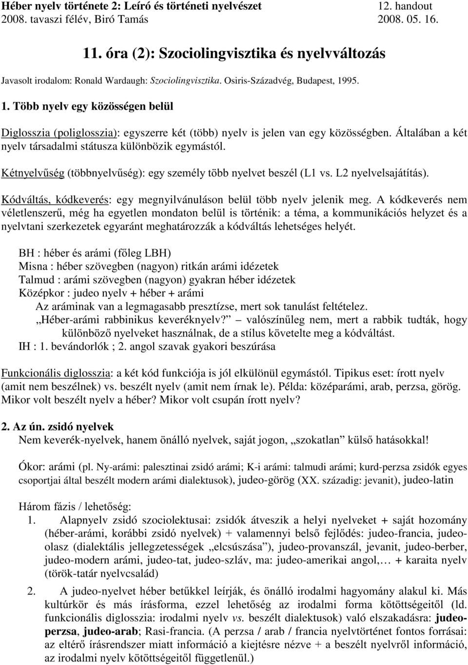 95. 1. Több nyelv egy közösségen belül Diglosszia (poliglosszia): egyszerre két (több) nyelv is jelen van egy közösségben. Általában a két nyelv társadalmi státusza különbözik egymástól.