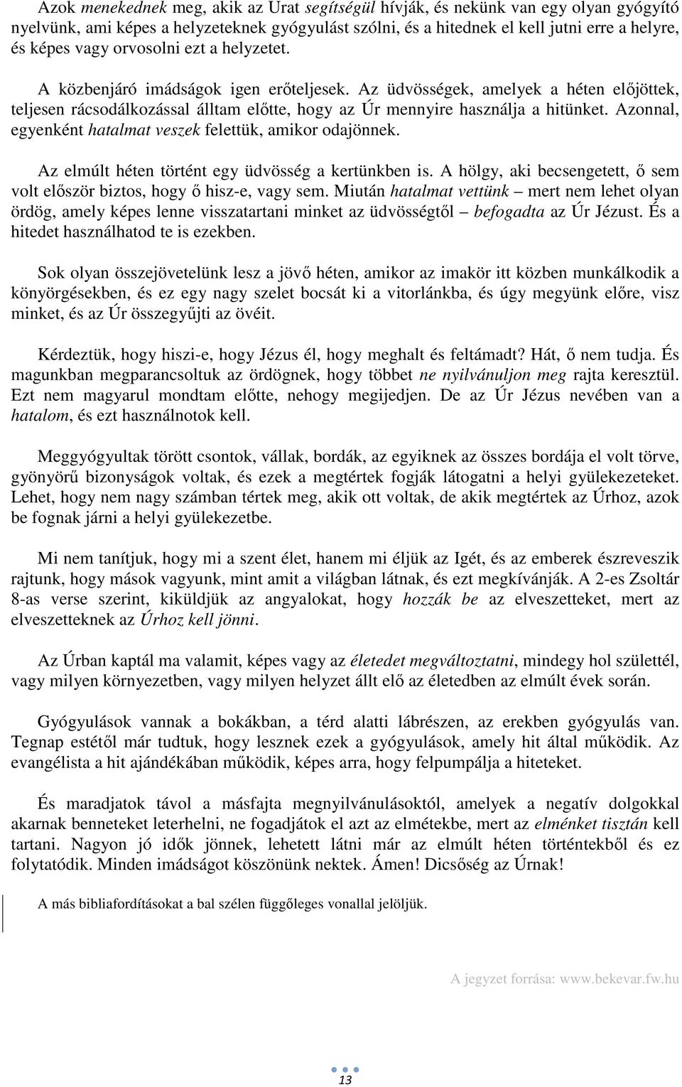 Azonnal, egyenként hatalmat veszek felettük, amikor odajönnek. Az elmúlt héten történt egy üdvösség a kertünkben is. A hölgy, aki becsengetett, ő sem volt először biztos, hogy ő hisz-e, vagy sem.