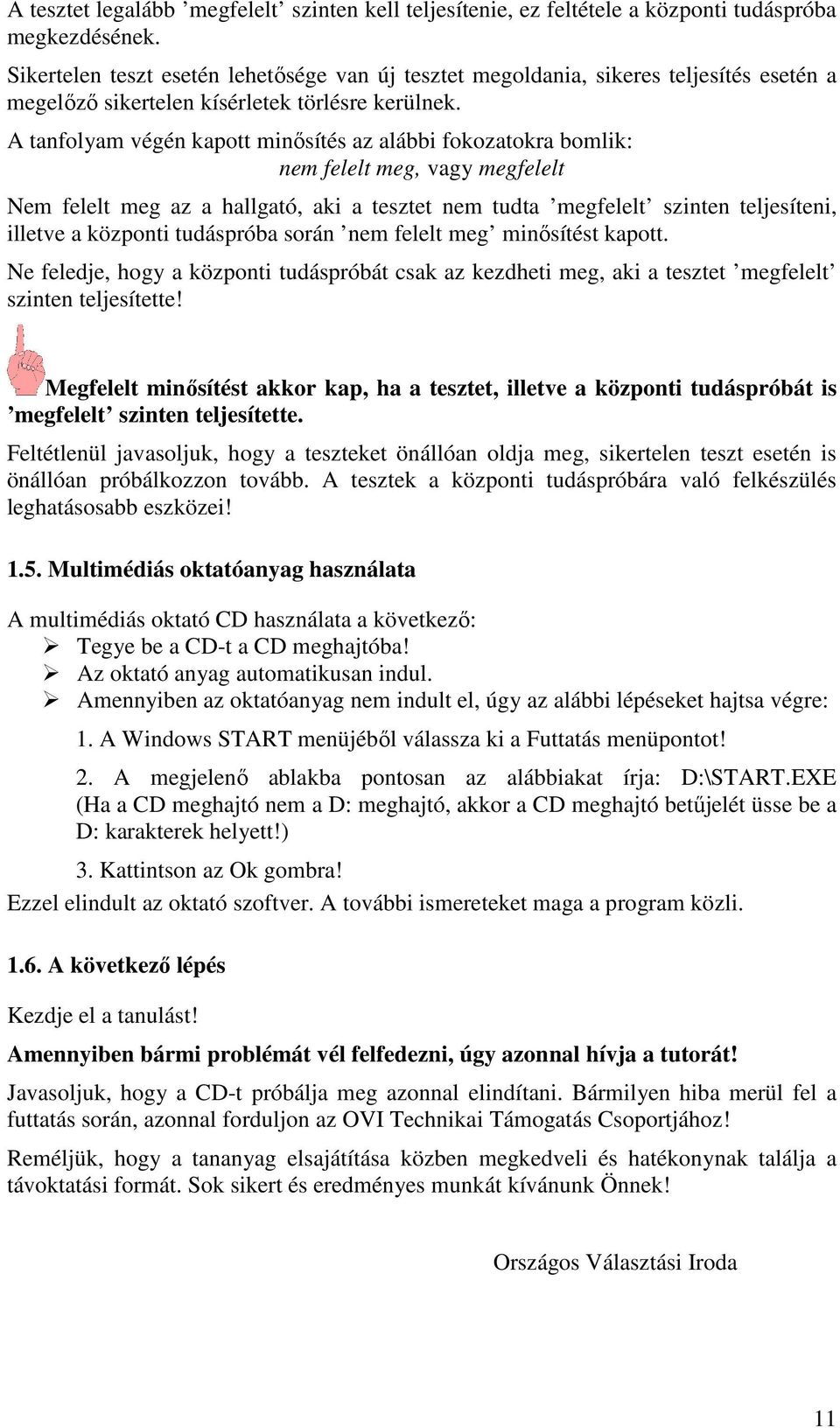 A tanfolyam végén kapott minősítés az alábbi fokozatokra bomlik: nem felelt meg, vagy megfelelt Nem felelt meg az a hallgató, aki a tesztet nem tudta megfelelt szinten teljesíteni, illetve a központi