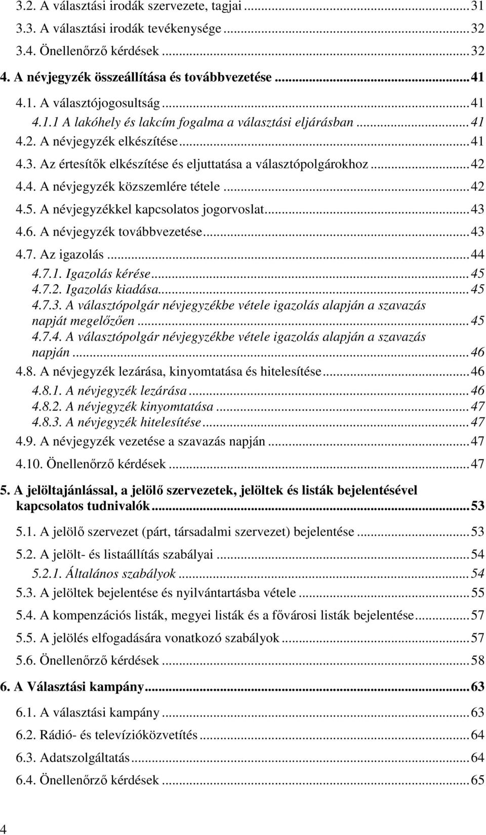 .. 42 4.5. A névjegyzékkel kapcsolatos jogorvoslat... 43 4.6. A névjegyzék továbbvezetése... 43 4.7. Az igazolás... 44 4.7.1. Igazolás kérése... 45 4.7.2. Igazolás kiadása... 45 4.7.3. A választópolgár névjegyzékbe vétele igazolás alapján a szavazás napját megelőzően.