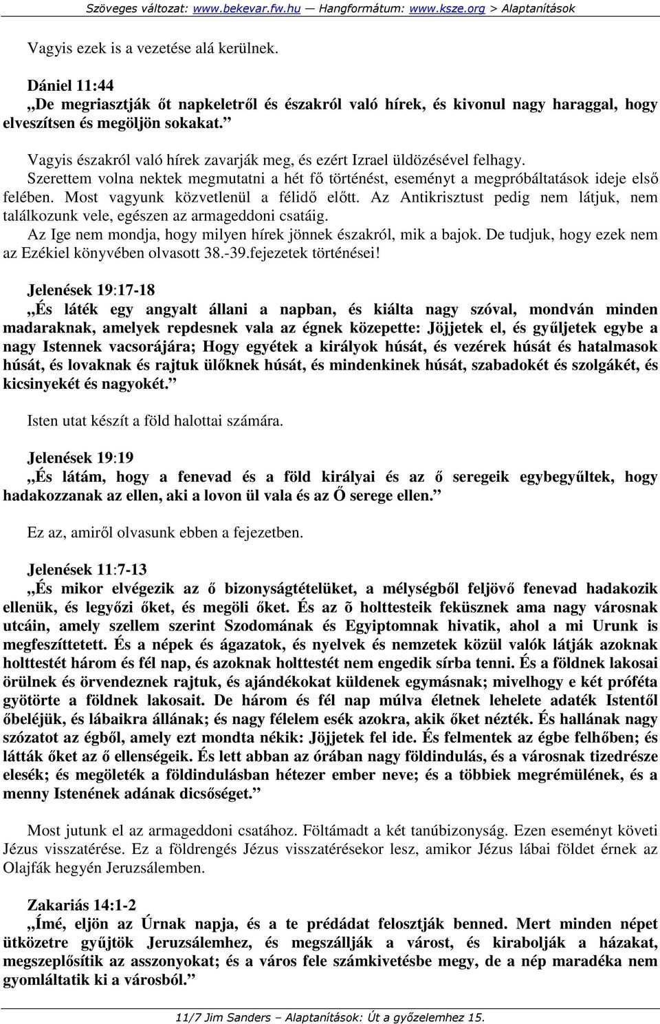 Most vagyunk közvetlenül a félidı elıtt. Az Antikrisztust pedig nem látjuk, nem találkozunk vele, egészen az armageddoni csatáig. Az Ige nem mondja, hogy milyen hírek jönnek északról, mik a bajok.