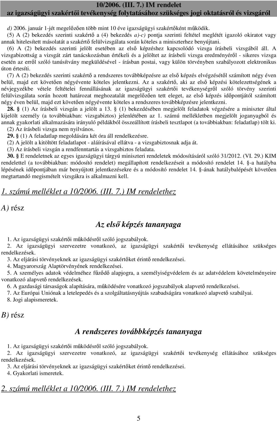 benyújtani. (6) A (2) bekezdés szerinti jelölt esetében az elsı képzéshez kapcsolódó vizsga írásbeli vizsgából áll.