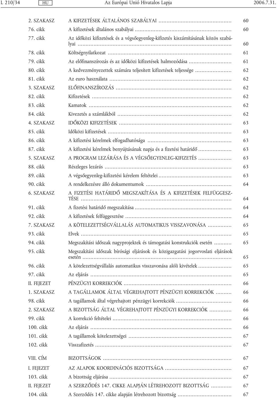 .. 61 80. cikk A kedvezményezettek számára teljesített kifizetések teljessége... 62 81. cikk Az euro használata... 62 3. SZAKASZ ELŐFINANSZÍROZÁS... 62 82. cikk Kifizetések... 62 83. cikk Kamatok.