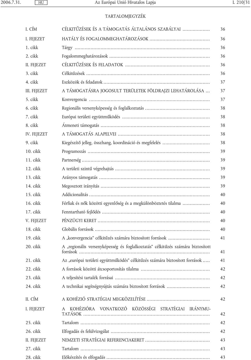 cikk Konvergencia... 37 6. cikk Regionális versenyképesség és foglalkoztatás... 38 7. cikk Európai területi együttműködés... 38 8. cikk Átmeneti támogatás... 38 IV. FEJEZET A TÁMOGATÁS ALAPELVEI.