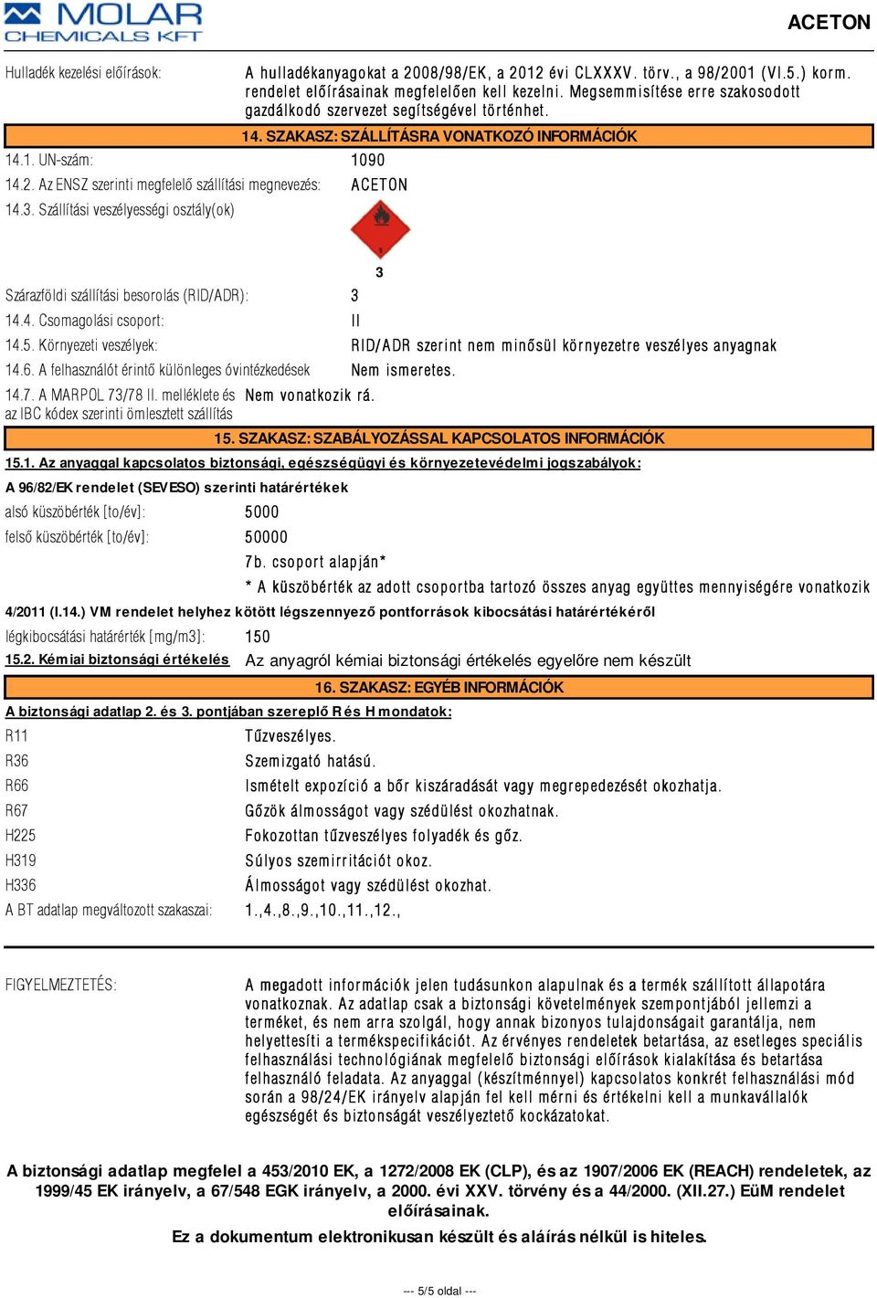 Az ENSZ szerinti megfelelõ szállítási megnevezés: ACETON 14.3. Szállítási veszélyességi osztály(ok) Szárazföldi szállítási besorolás (RID/ADR): 3 14.4. Csomagolási csoport: II 3 14.5.