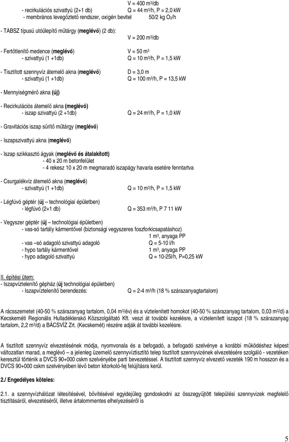 - Mennyiségmér akna (új) - Recirkulációs átemel akna (meglév ) - iszap szivattyú (2 +1db) Q = 24 m 3 /h, P = 1,0 kw - Gravitációs iszap s rít m tárgy (meglév ) - Iszapszivattyú akna (meglév ) - Iszap