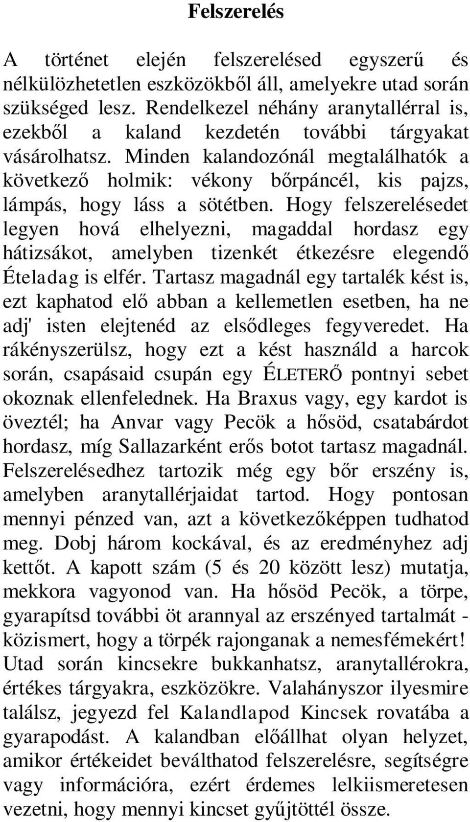 Minden kalandozónál megtalálhatók a következő holmik: vékony bőrpáncél, kis pajzs, lámpás, hogy láss a sötétben.