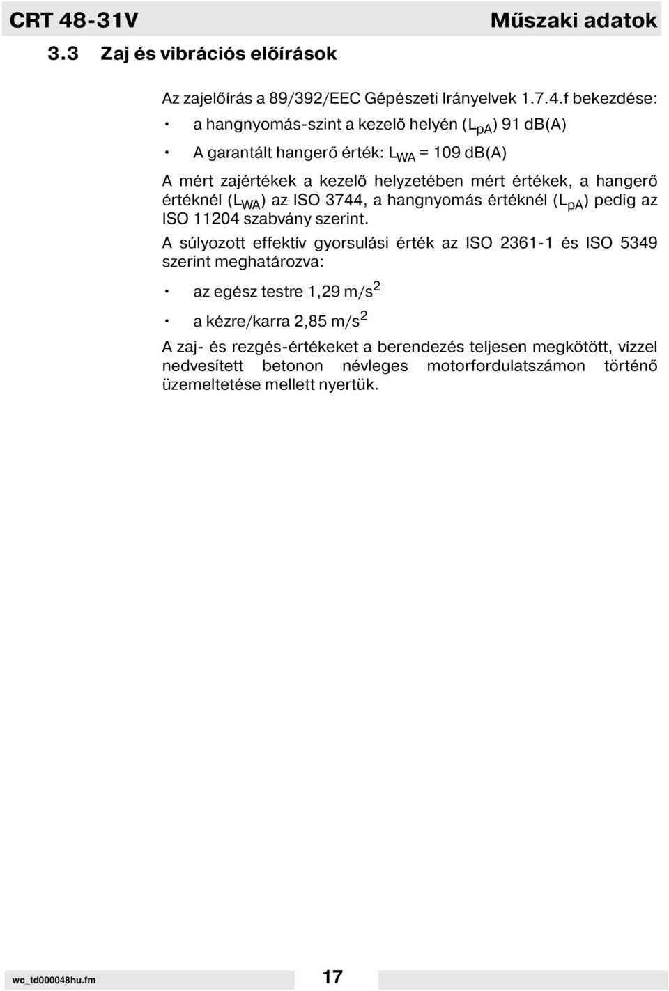 f bekezdése: a hangnyomás-szint a kezel helyén (L pa ) 91 db(a) A garantált hanger érték: L WA = 109 db(a) A mért zajértékek a kezel helyzetében mért értékek, a hanger