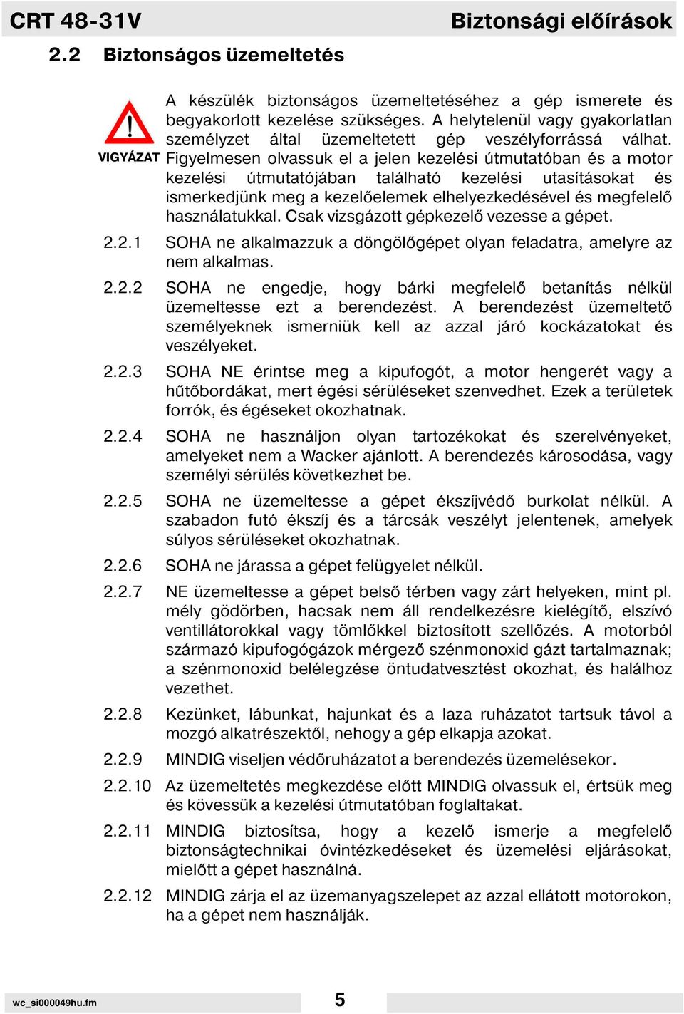 Figyelmesen olvassuk el a jelen kezelési útmutatóban és a motor kezelési útmutatójában található kezelési utas tásokat és ismerkedjünk meg a kezel elemek elhelyezkedésével és megfelel használatukkal.