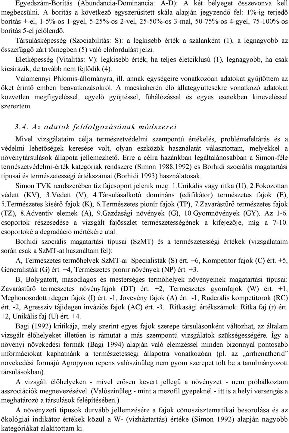 Társulásképesség (Szociabilitás: S): a legkisebb érték a szálanként (1), a legnagyobb az összefüggő zárt tömegben (5) való előfordulást jelzi.