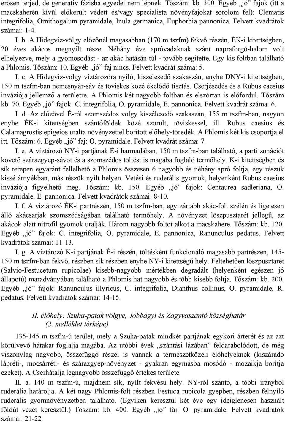 Felvett kvadrátok számai: 1-4. I. b. A Hidegvíz-völgy előzőnél magasabban (170 m tszfm) fekvő részén, ÉK-i kitettségben, 20 éves akácos megnyílt része.