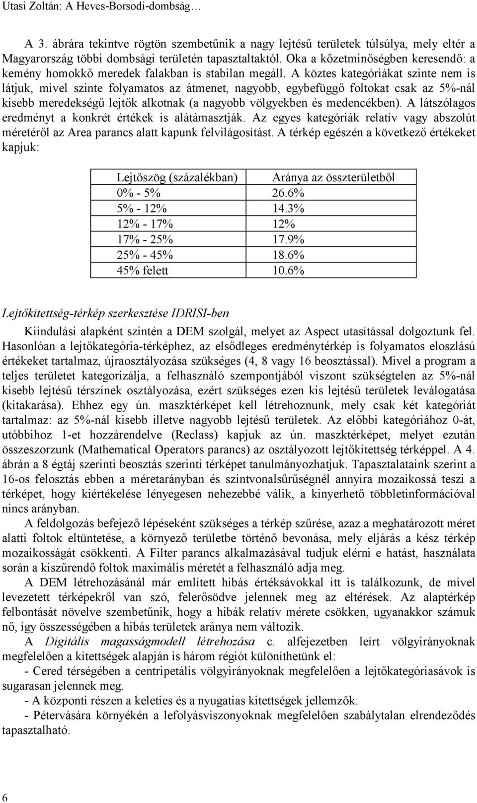 A köztes kategóriákat szinte nem is látjuk, mivel szinte folyamatos az átmenet, nagyobb, egybefüggő foltokat csak az 5%-nál kisebb meredekségű lejtők alkotnak (a nagyobb völgyekben és medencékben).