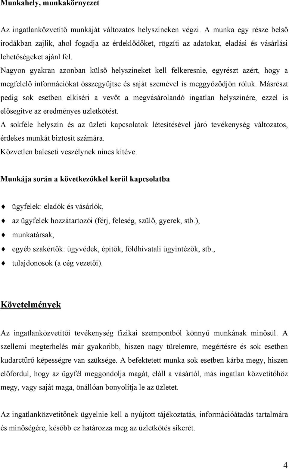 Nagyon gyakran azonban külső helyszíneket kell felkeresnie, egyrészt azért, hogy a megfelelő információkat összegyűjtse és saját szemével is meggyőződjön róluk.