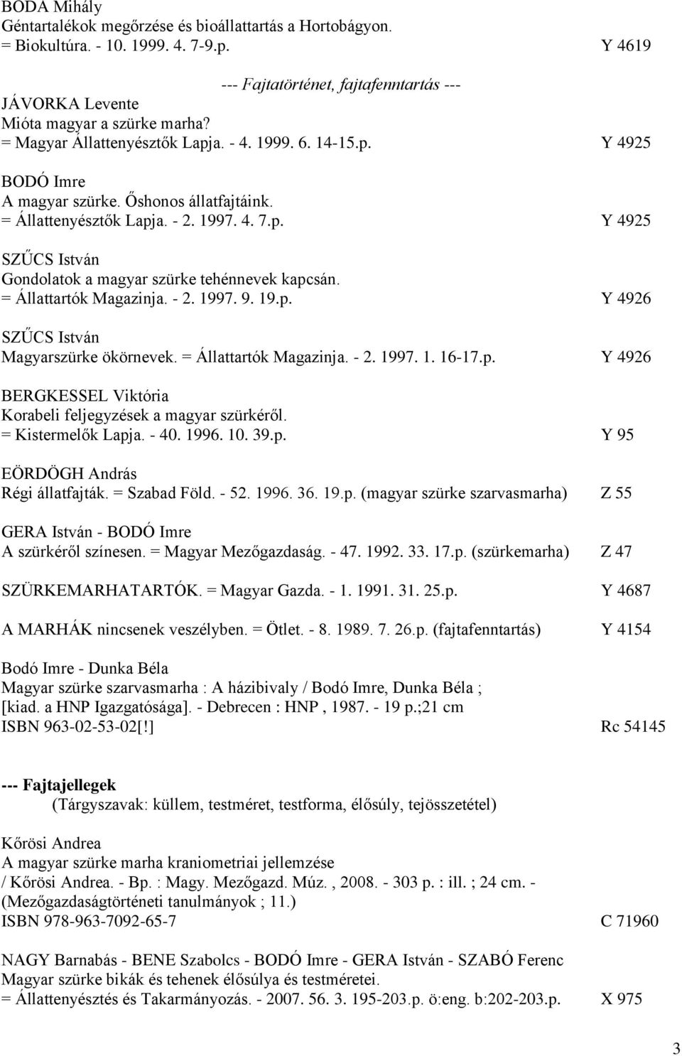 = Állattartók Magazinja. - 2. 1997. 9. 19.p. Y 4926 SZŰCS István Magyarszürke ökörnevek. = Állattartók Magazinja. - 2. 1997. 1. 16-17.p. Y 4926 BERGKESSEL Viktória Korabeli feljegyzések a magyar szürkéről.