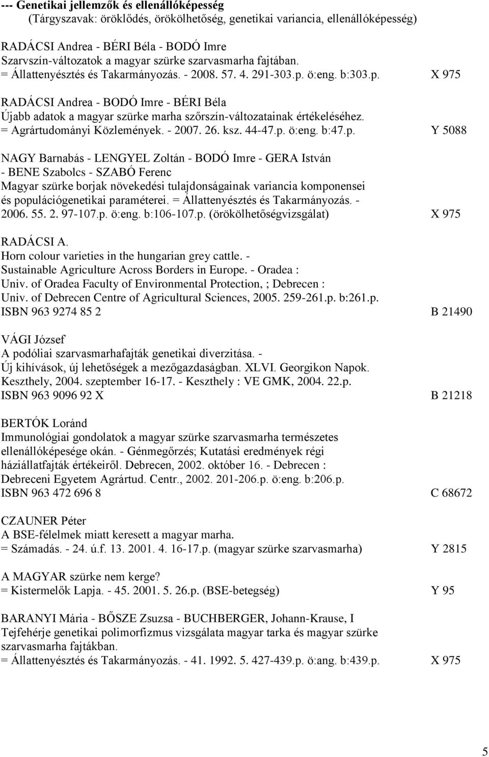 ö:eng. b:303.p. X 975 RADÁCSI Andrea - BODÓ Imre - BÉRI Béla Újabb adatok a magyar szürke marha szőrszín-változatainak értékeléséhez. = Agrártudományi Közlemények. - 2007. 26. ksz. 44-47.p. ö:eng.