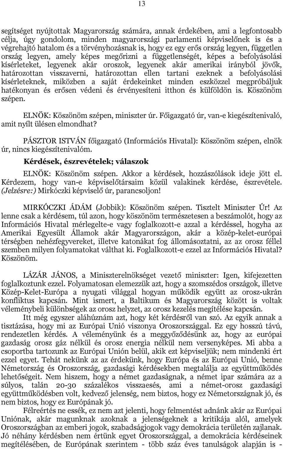 határozottan visszaverni, határozottan ellen tartani ezeknek a befolyásolási kísérleteknek, miközben a saját érdekeinket minden eszközzel megpróbáljuk hatékonyan és erősen védeni és érvényesíteni