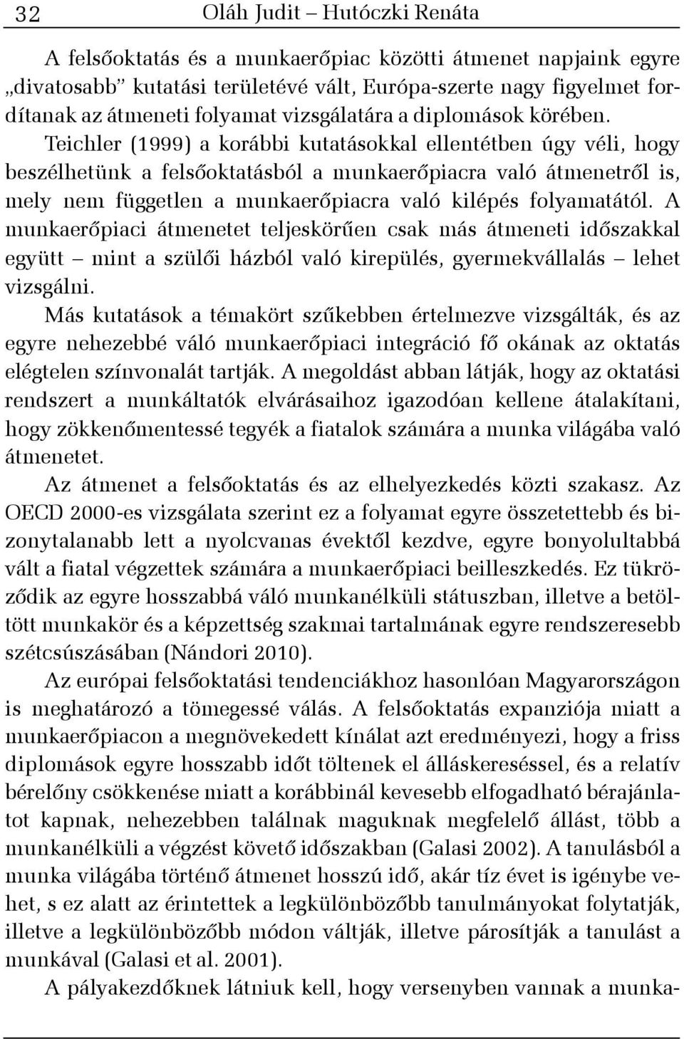 Teichler (1999) a korábbi kutatásokkal ellentétben úgy véli, hogy beszélhetünk a felsõoktatásból a munkaerõpiacra való átmenetrõl is, mely nem független a munkaerõpiacra való kilépés folyamatától.