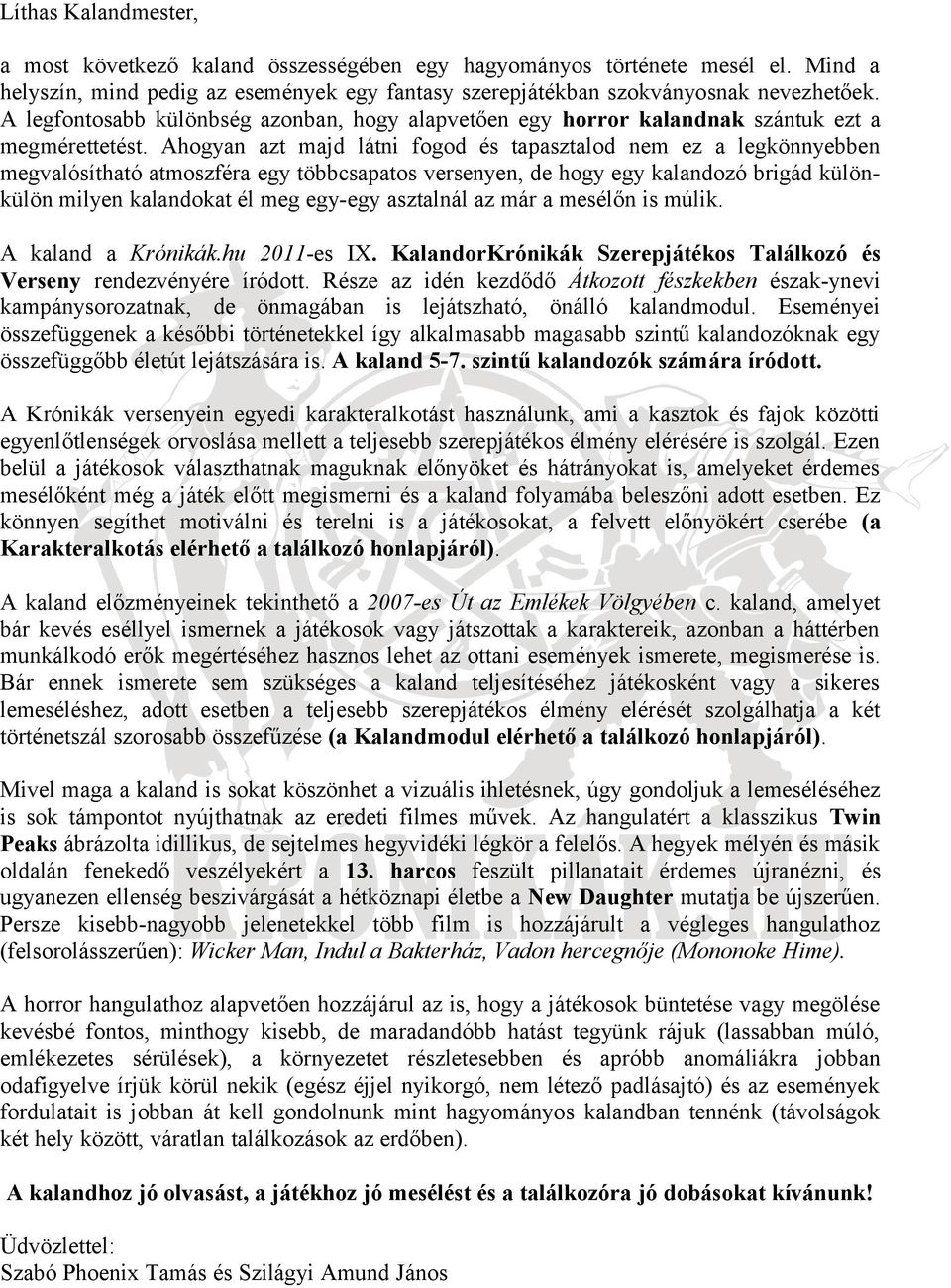 Ahogyan azt majd látni fogod és tapasztalod nem ez a legkönnyebben megvalósítható atmoszféra egy többcsapatos versenyen, de hogy egy kalandozó brigád különkülön milyen kalandokat él meg egy-egy