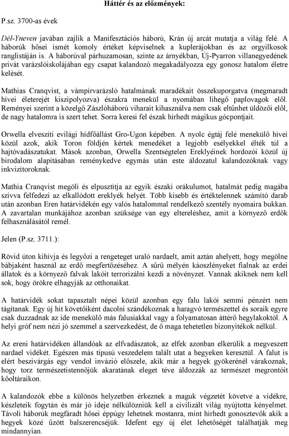 A háborúval párhuzamosan, szinte az árnyékban, Új-Pyarron villanegyedének privát varázslóiskolájában egy csapat kalandozó megakadályozza egy gonosz hatalom életre kelését.