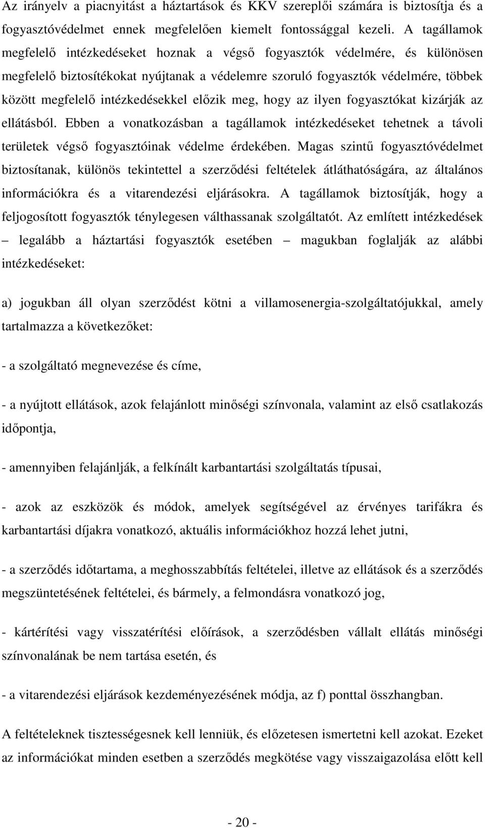 intézkedésekkel elızik meg, hogy az ilyen fogyasztókat kizárják az ellátásból. Ebben a vonatkozásban a tagállamok intézkedéseket tehetnek a távoli területek végsı fogyasztóinak védelme érdekében.