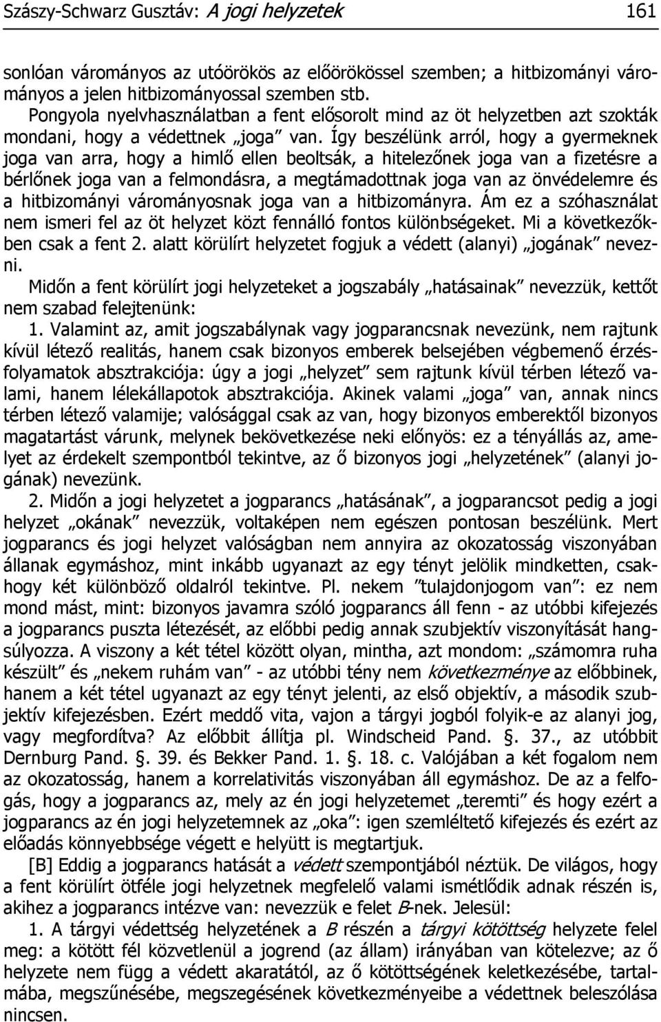 Így beszélünk arról, hogy a gyermeknek joga van arra, hogy a himlő ellen beoltsák, a hitelezőnek joga van a fizetésre a bérlőnek joga van a felmondásra, a megtámadottnak joga van az önvédelemre és a