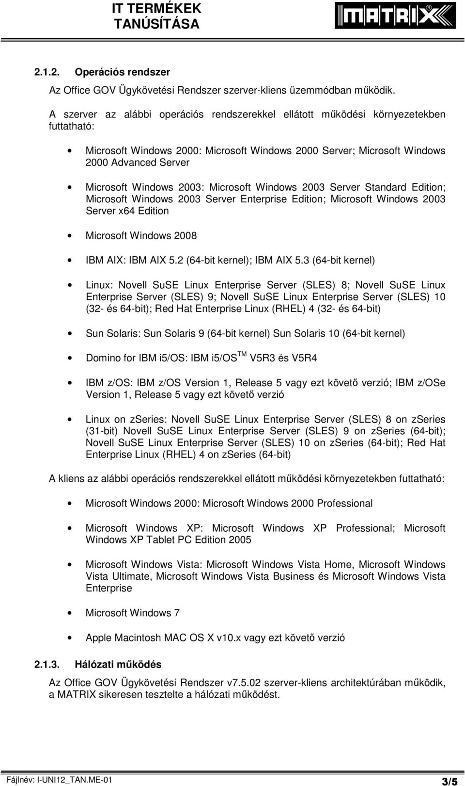 Windows 2003: Microsoft Windows 2003 Server Standard Edition; Microsoft Windows 2003 Server Enterprise Edition; Microsoft Windows 2003 Server x64 Edition Microsoft Windows 2008 IBM AIX: IBM AIX 5.