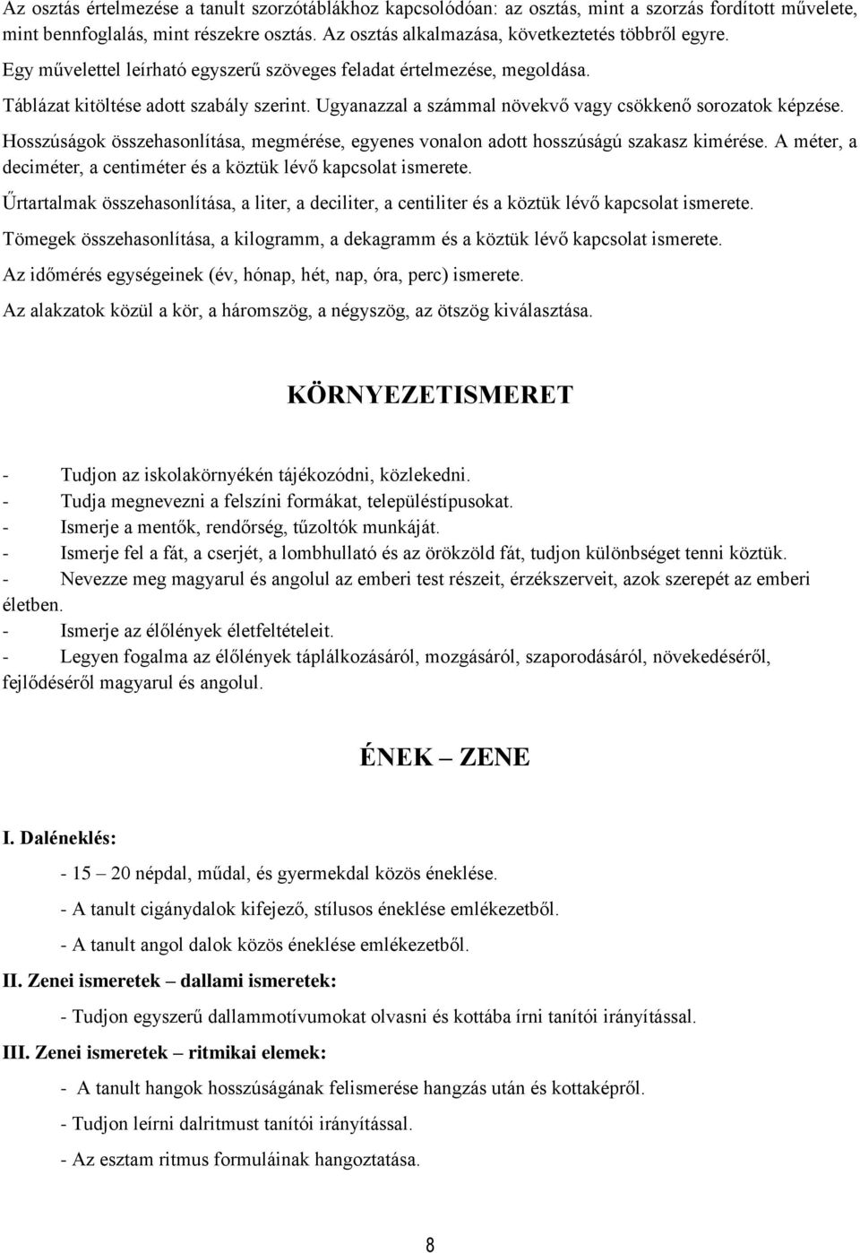 Hosszúságok összehasonlítása, megmérése, egyenes vonalon adott hosszúságú szakasz kimérése. A méter, a deciméter, a centiméter és a köztük lévő kapcsolat ismerete.