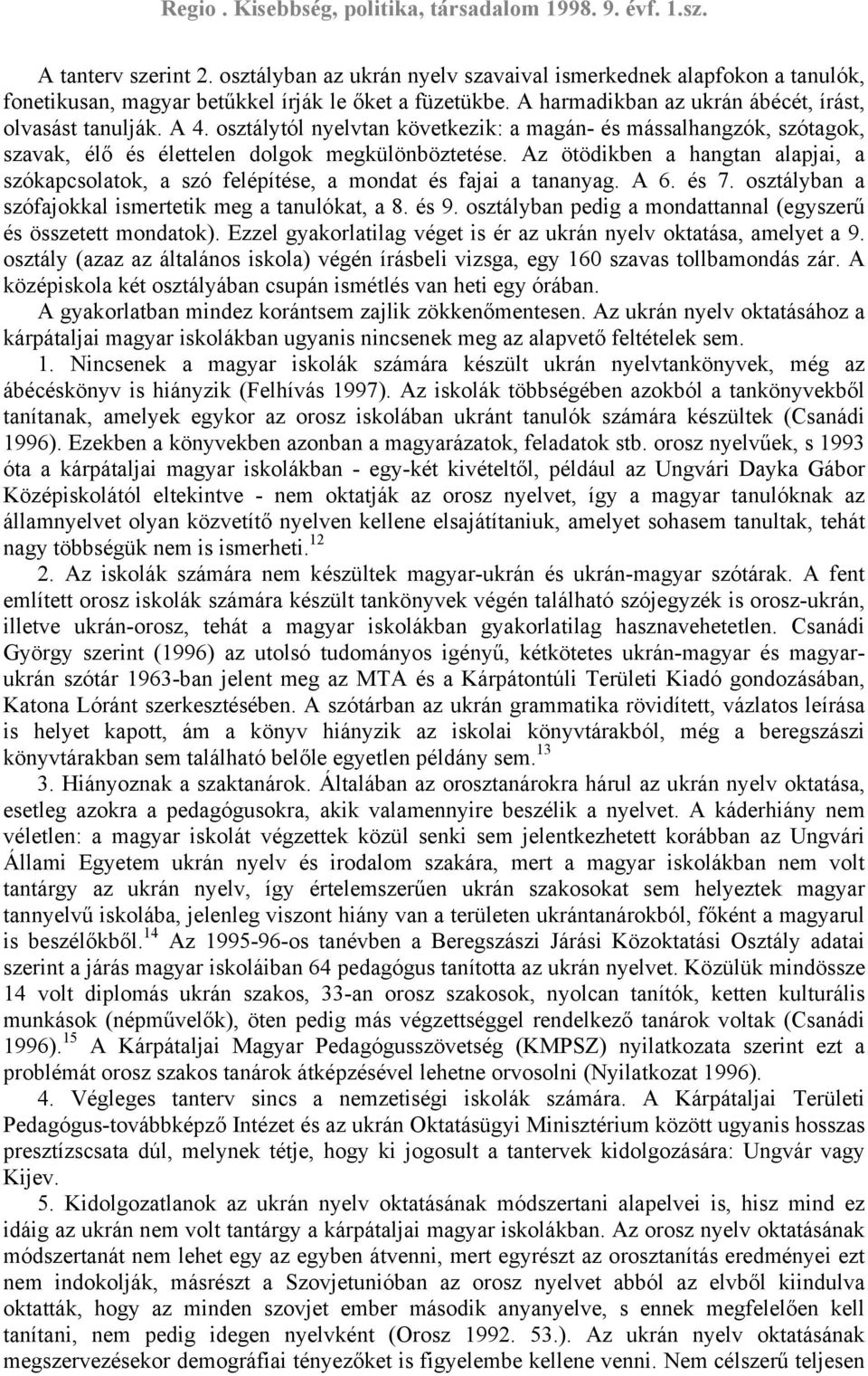 Az ötödikben a hangtan alapjai, a szókapcsolatok, a szó felépítése, a mondat és fajai a tananyag. A 6. és 7. osztályban a szófajokkal ismertetik meg a tanulókat, a 8. és 9.