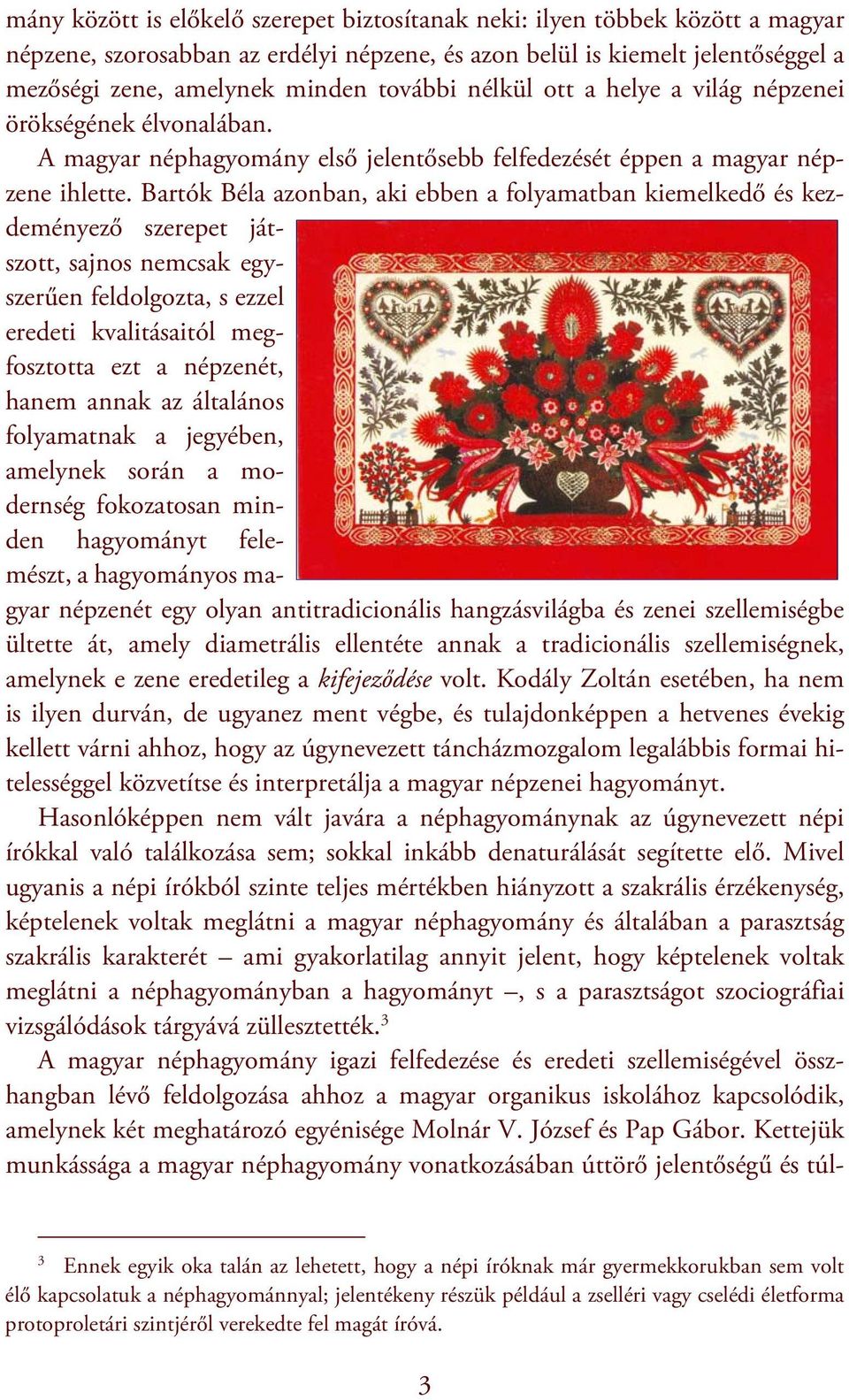 Bartók Béla azonban, aki ebben a folyamatban kiemelkedő és kezdeményező szerepet játszott, sajnos nemcsak egyszerűen feldolgozta, s ezzel eredeti kvalitásaitól megfosztotta ezt a népzenét, hanem