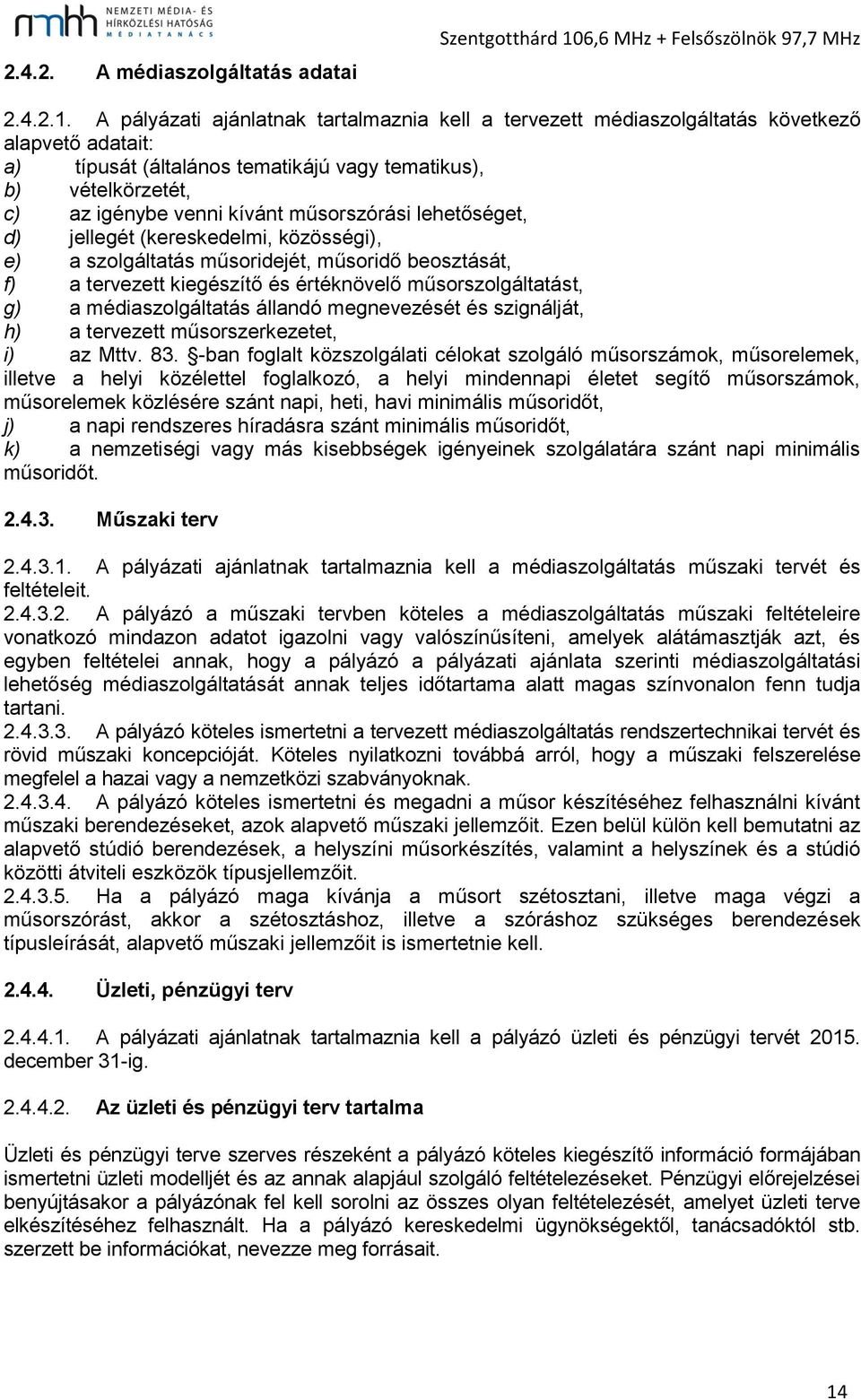 A pályázati ajánlatnak tartalmaznia kell a tervezett médiaszolgáltatás következő alapvető adatait: a) típusát (általános tematikájú vagy tematikus), b) vételkörzetét, c) az igénybe venni kívánt