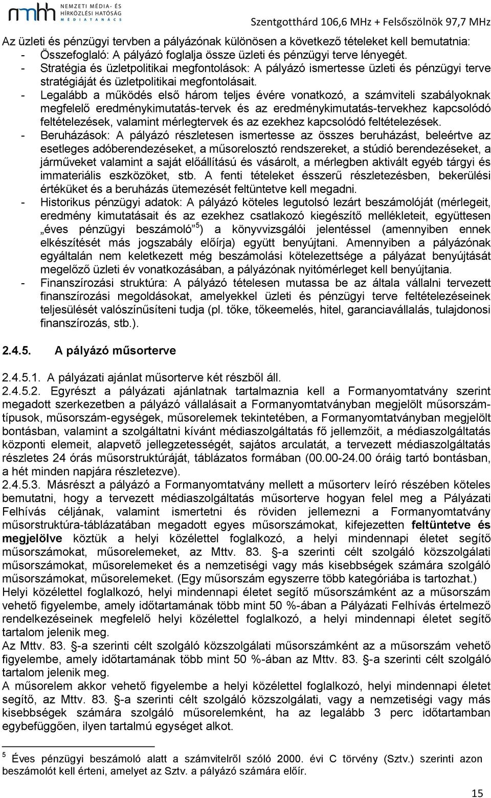 - Legalább a működés első három teljes évére vonatkozó, a számviteli szabályoknak megfelelő eredménykimutatás-tervek és az eredménykimutatás-tervekhez kapcsolódó feltételezések, valamint mérlegtervek