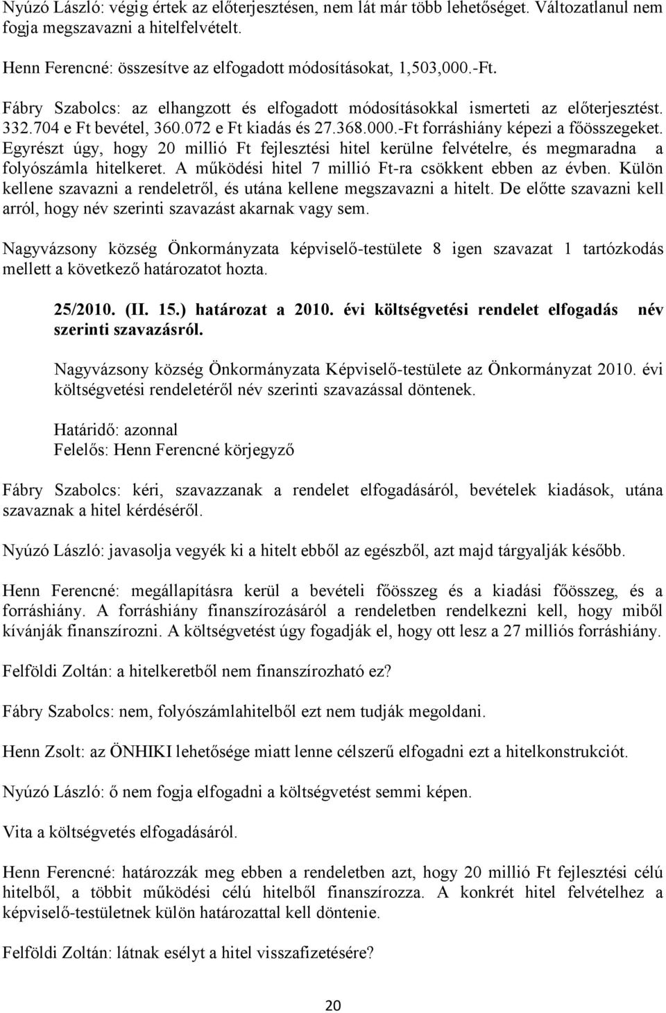 Egyrészt úgy, hogy 20 millió Ft fejlesztési hitel kerülne felvételre, és megmaradna a folyószámla hitelkeret. A működési hitel 7 millió Ft-ra csökkent ebben az évben.