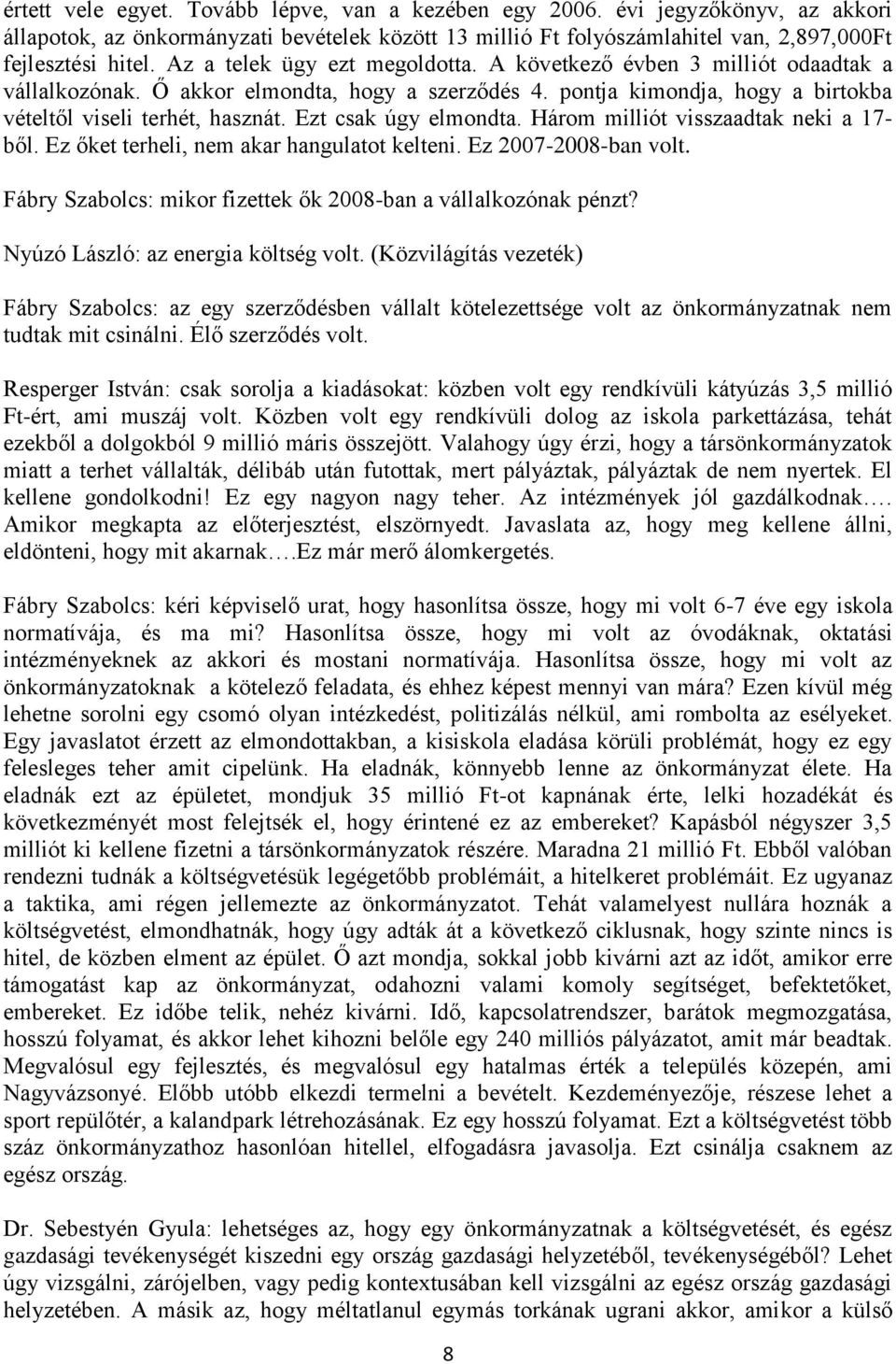 Ezt csak úgy elmondta. Három milliót visszaadtak neki a 17- ből. Ez őket terheli, nem akar hangulatot kelteni. Ez 2007-2008-ban volt. Fábry Szabolcs: mikor fizettek ők 2008-ban a vállalkozónak pénzt?