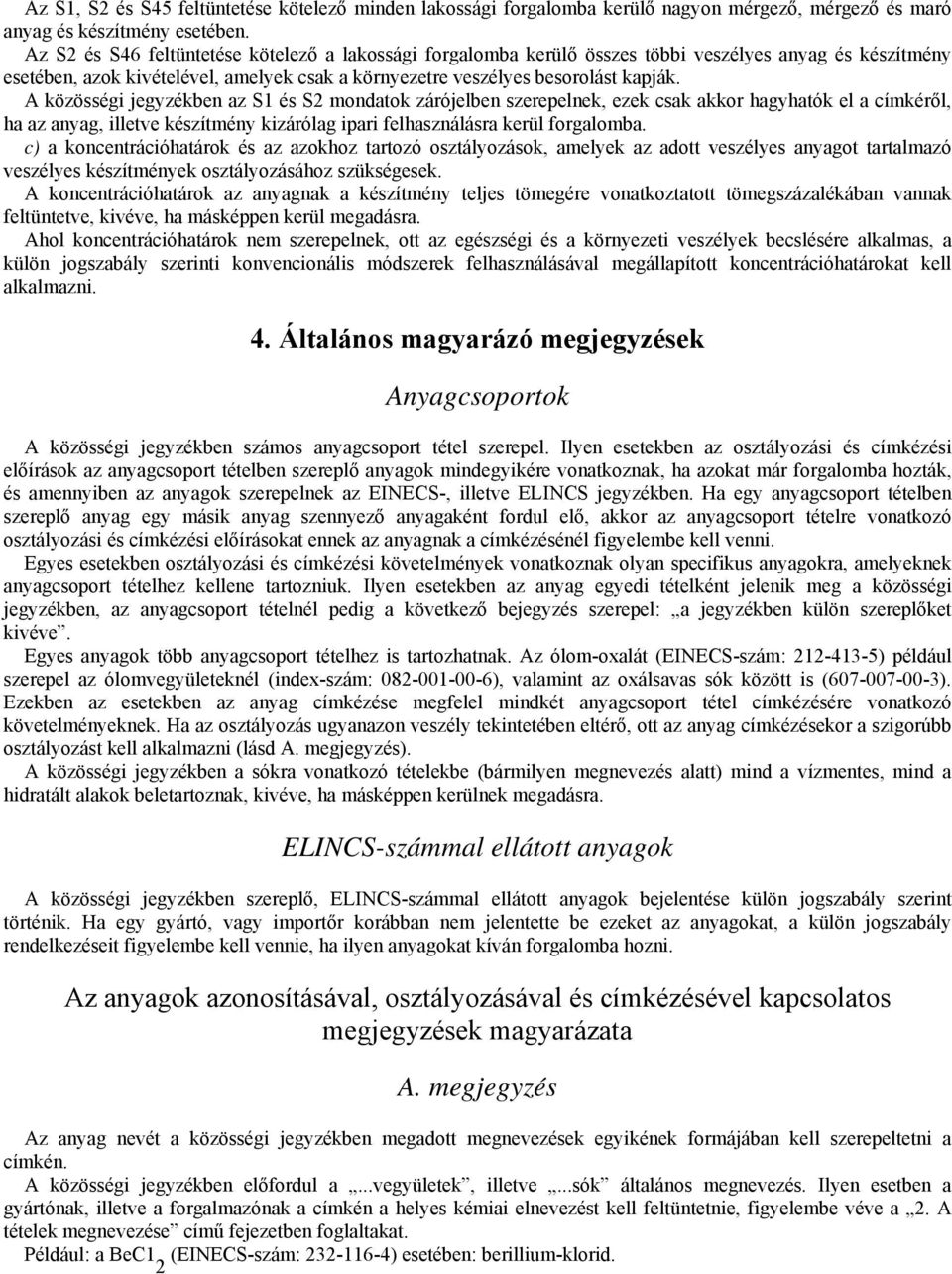 A közösségi jegyzékben az S1 és S2 mondatok zárójelben szerepelnek, ezek csak akkor hagyhatók el a címkéről, ha az anyag, illetve készítmény kizárólag ipari felhasználásra kerül forgalomba.