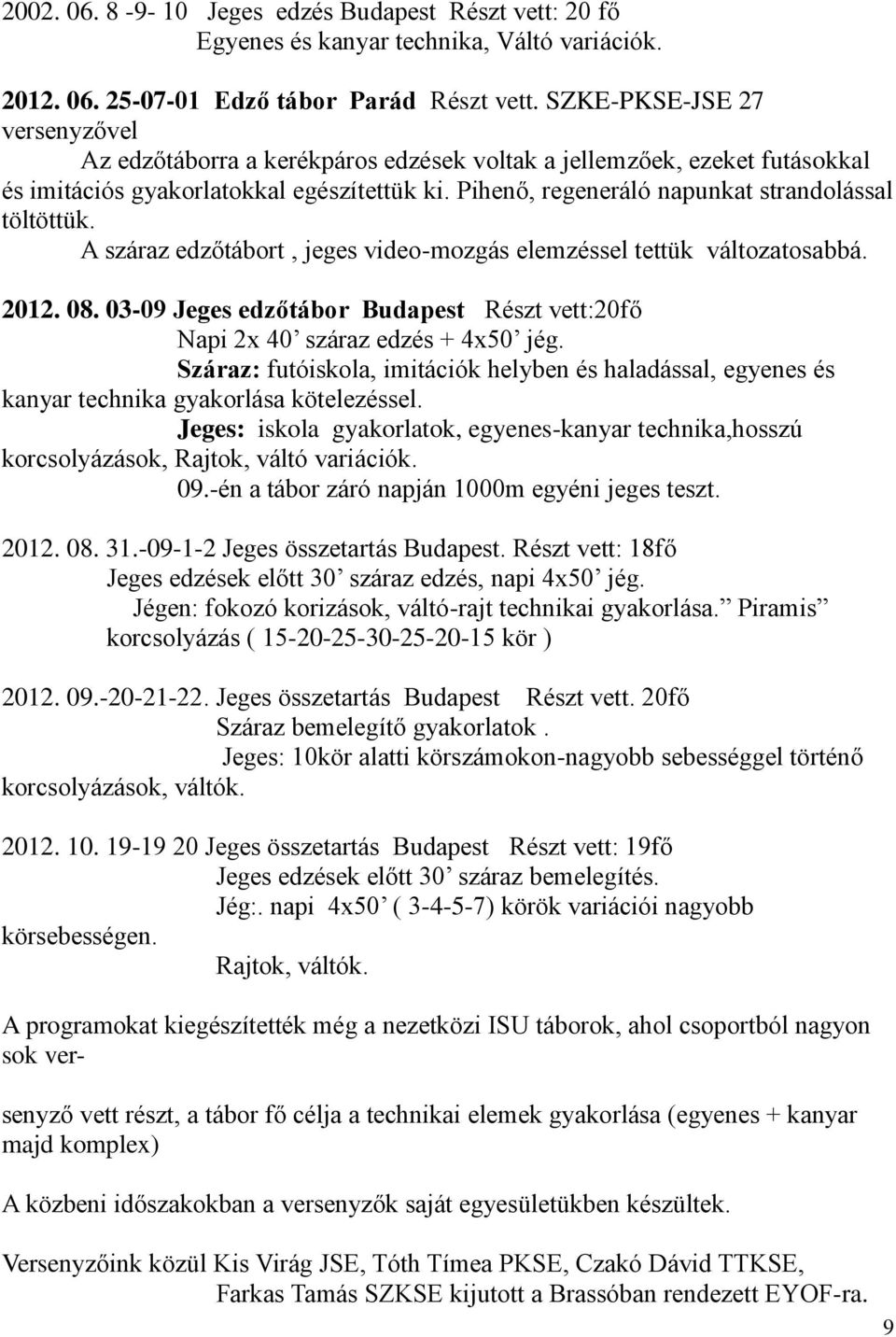 Pihenő, regeneráló napunkat strandolással töltöttük. A száraz edzőtábort, jeges video-mozgás elemzéssel tettük változatosabbá. 2012. 08.