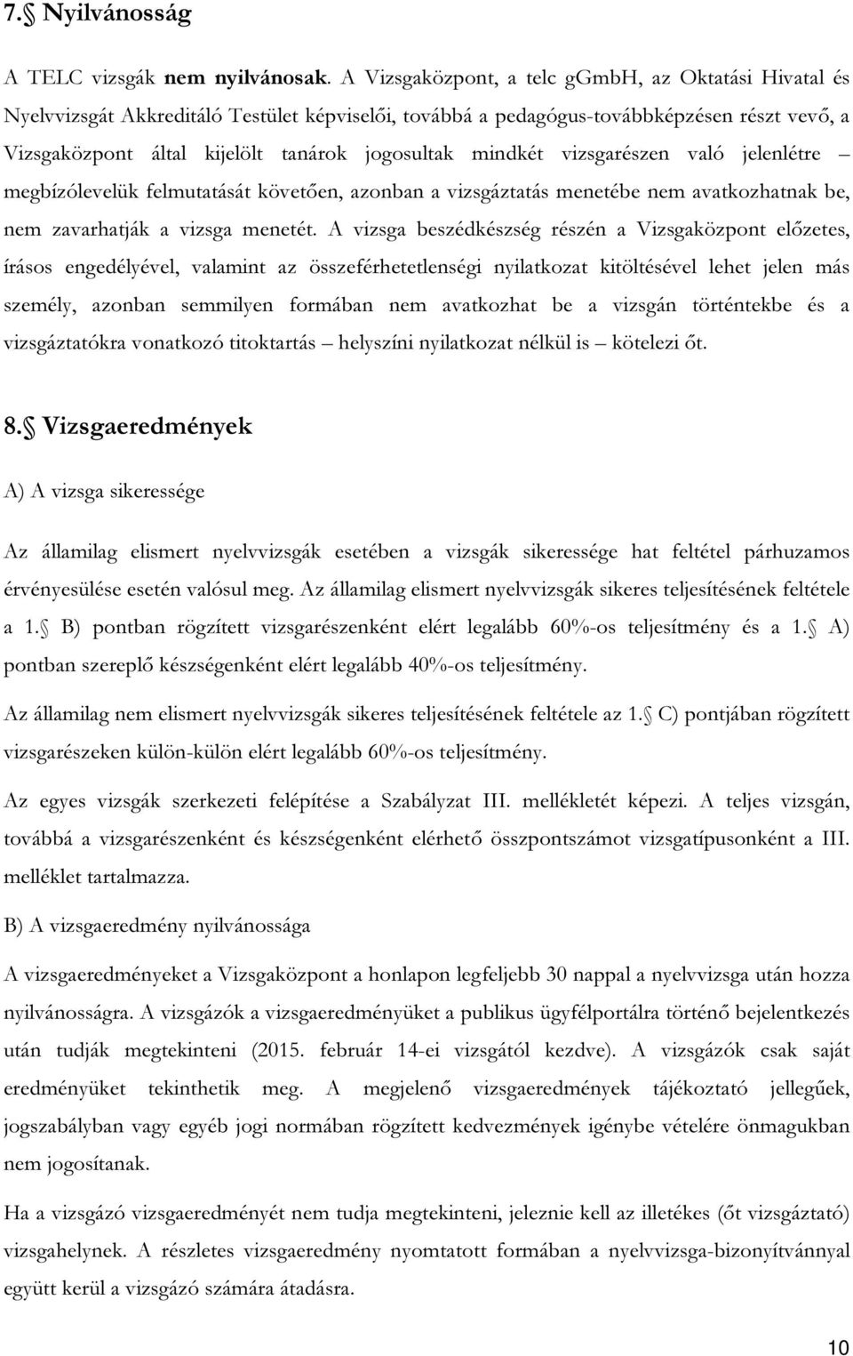 mindkét vizsgarészen való jelenlétre megbízólevelük felmutatását követően, azonban a vizsgáztatás menetébe nem avatkozhatnak be, nem zavarhatják a vizsga menetét.