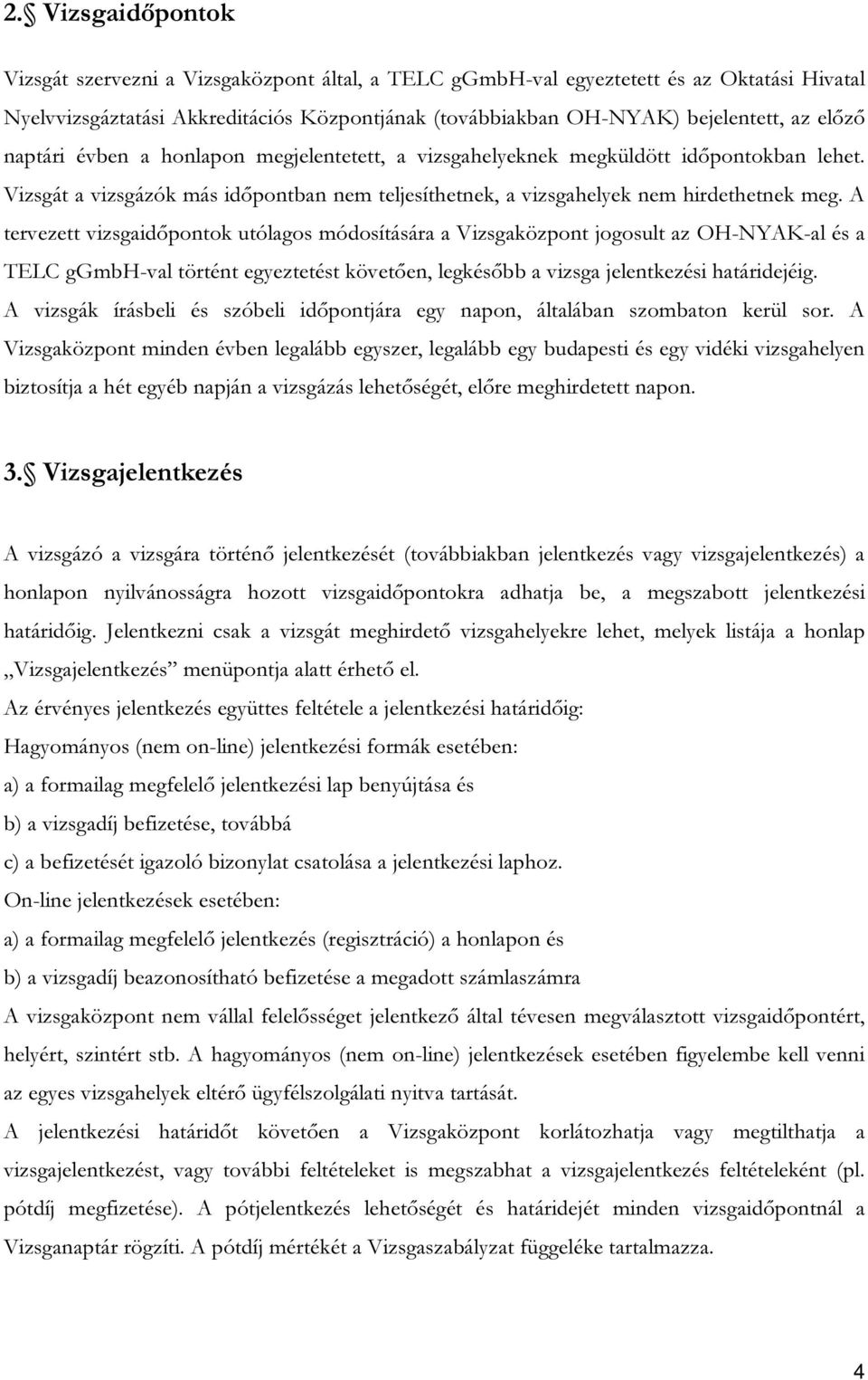 A tervezett vizsgaidőpontok utólagos módosítására a Vizsgaközpont jogosult az OH-NYAK-al és a TELC ggmbh-val történt egyeztetést követően, legkésőbb a vizsga jelentkezési határidejéig.