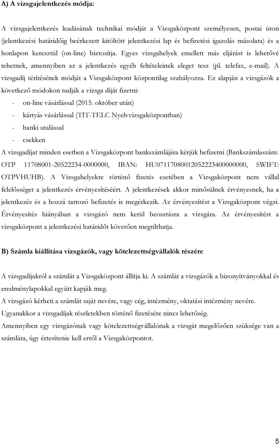 telefax, e-mail). A vizsgadíj térítésének módját a Vizsgaközpont központilag szabályozza. Ez alapján a vizsgázók a következő módokon tudják a vizsga díját fizetni: - on-line vásárlással (2015.