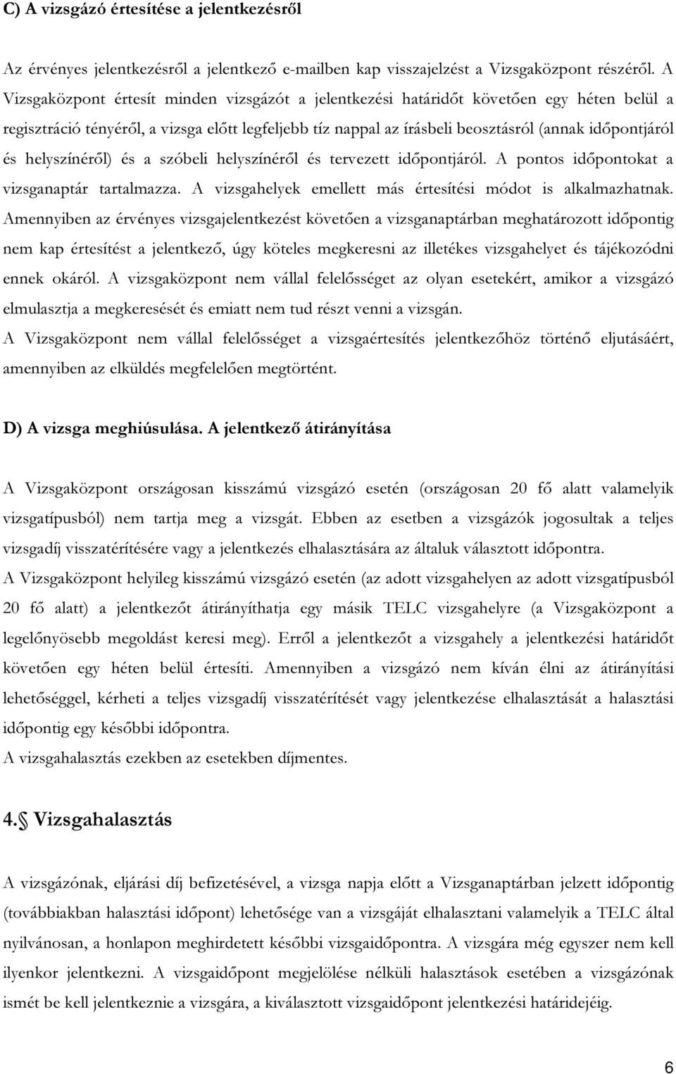 helyszínéről) és a szóbeli helyszínéről és tervezett időpontjáról. A pontos időpontokat a vizsganaptár tartalmazza. A vizsgahelyek emellett más értesítési módot is alkalmazhatnak.