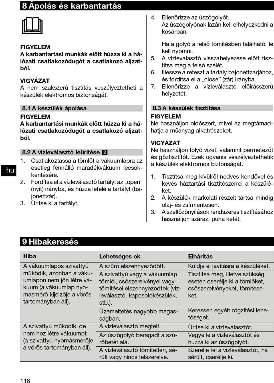 1 A készülék ápolása FIGYELEM A karbantartási munkák előtt húzza ki a hálózati csatlakozódugót a csatlakozó aljzatból. 8.2 A vízleválasztó leürítése 2 1.