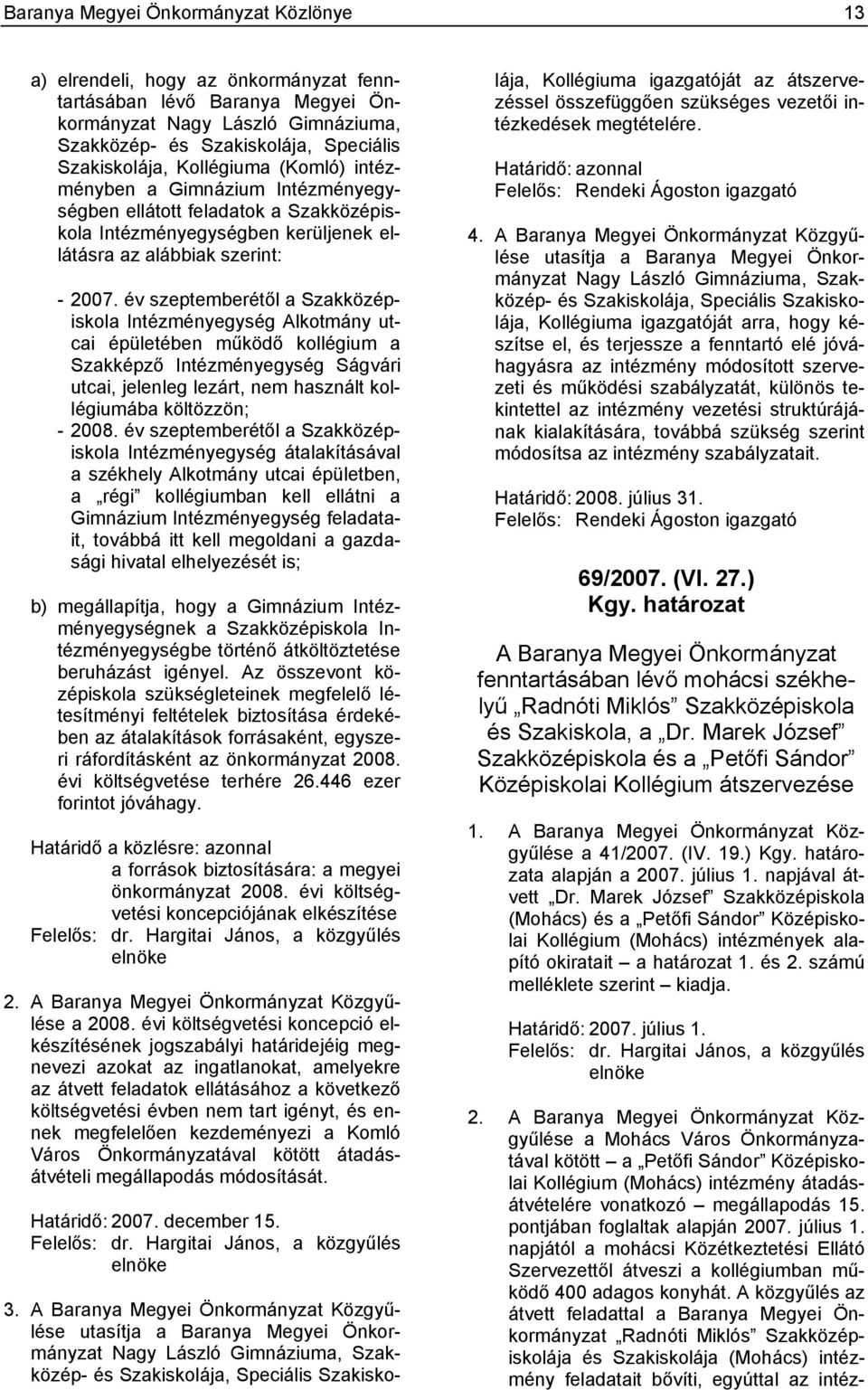 év szeptemberétől a Szakközépiskola Intézményegység Alkotmány utcai épületében működő kollégium a Szakképző Intézményegység Ságvári utcai, jelenleg lezárt, nem használt kollégiumába költözzön; - 2008.