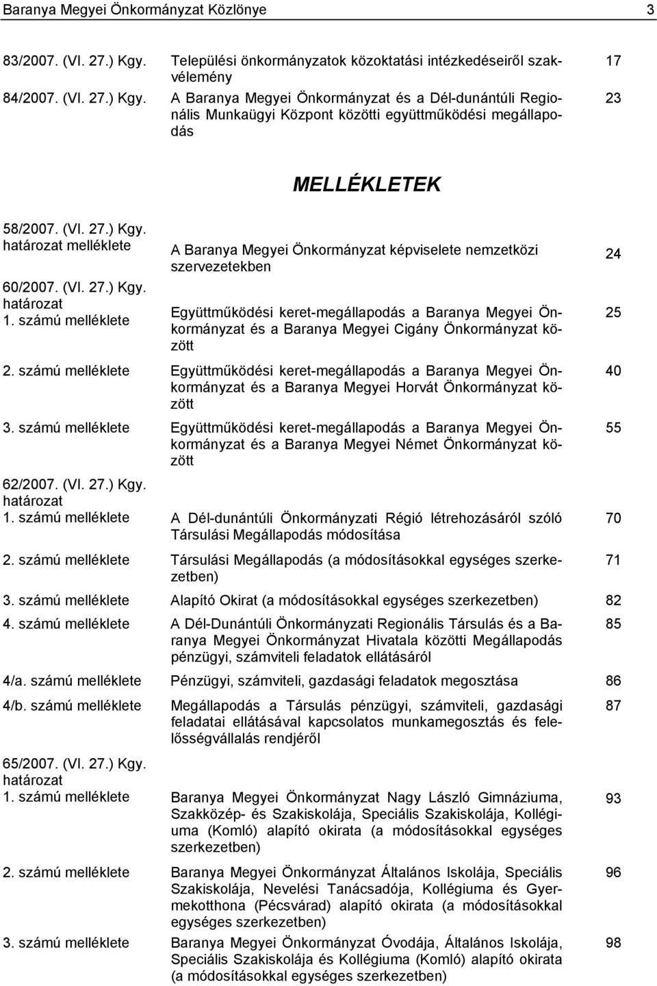 A Baranya Megyei Önkormányzat és a Dél-dunántúli Regionális Munkaügyi Központ közötti együttműködési megállapodás 17 23 MELLÉKLETEK 58/2007. (VI. 27.) Kgy. határozat melléklete 60/2007. (VI. 27.) Kgy. határozat 1.
