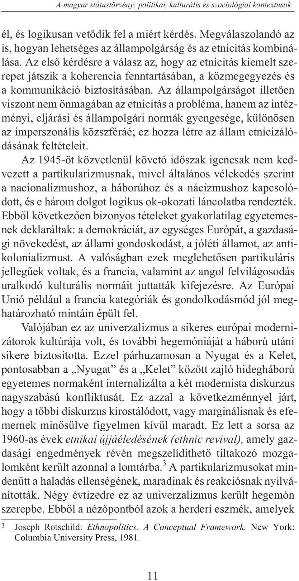 Az elsõ kérdésre a válasz az, hogy az etnicitás kiemelt szerepet játszik a koherencia fenntartásában, a közmegegyezés és a kommunikáció biztosításában.