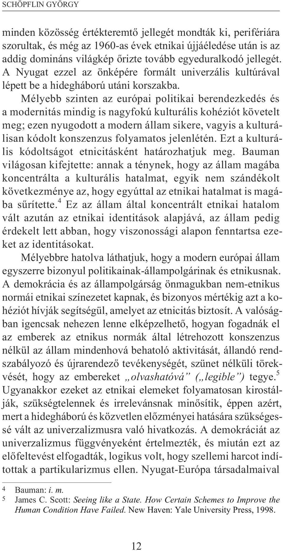 Mélyebb szinten az európai politikai berendezkedés és a modernitás mindig is nagyfokú kulturális kohéziót követelt meg; ezen nyugodott a modern állam sikere, vagyis a kulturálisan kódolt konszenzus