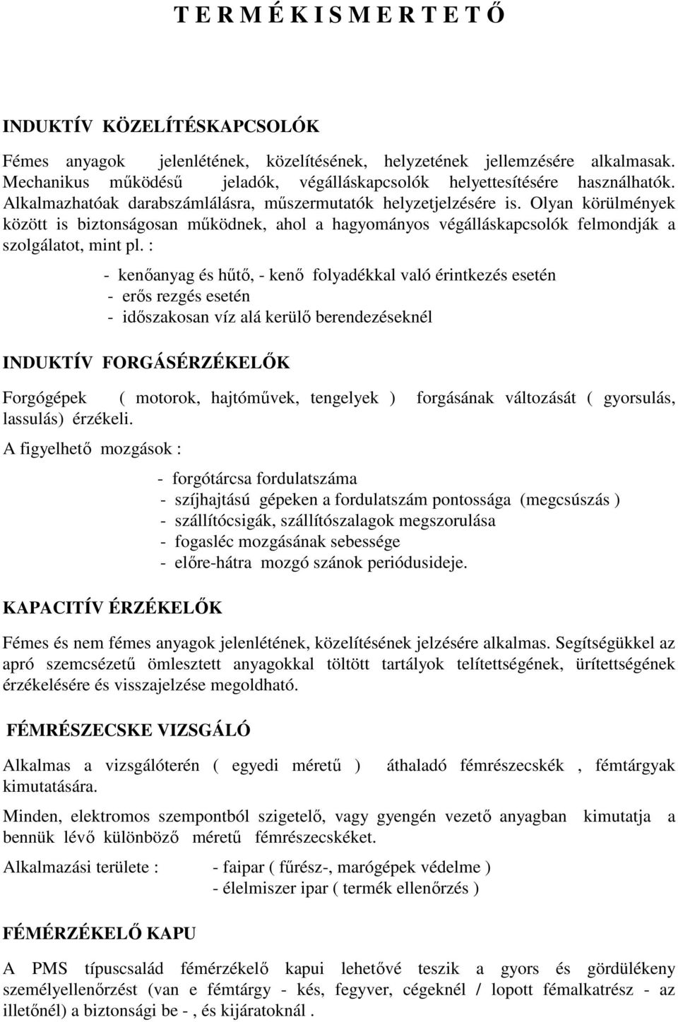 Olyan körülmények között is biztonságosan működnek, ahol a hagyományos végálláskapcsolók felmondják a szolgálatot, mint pl.