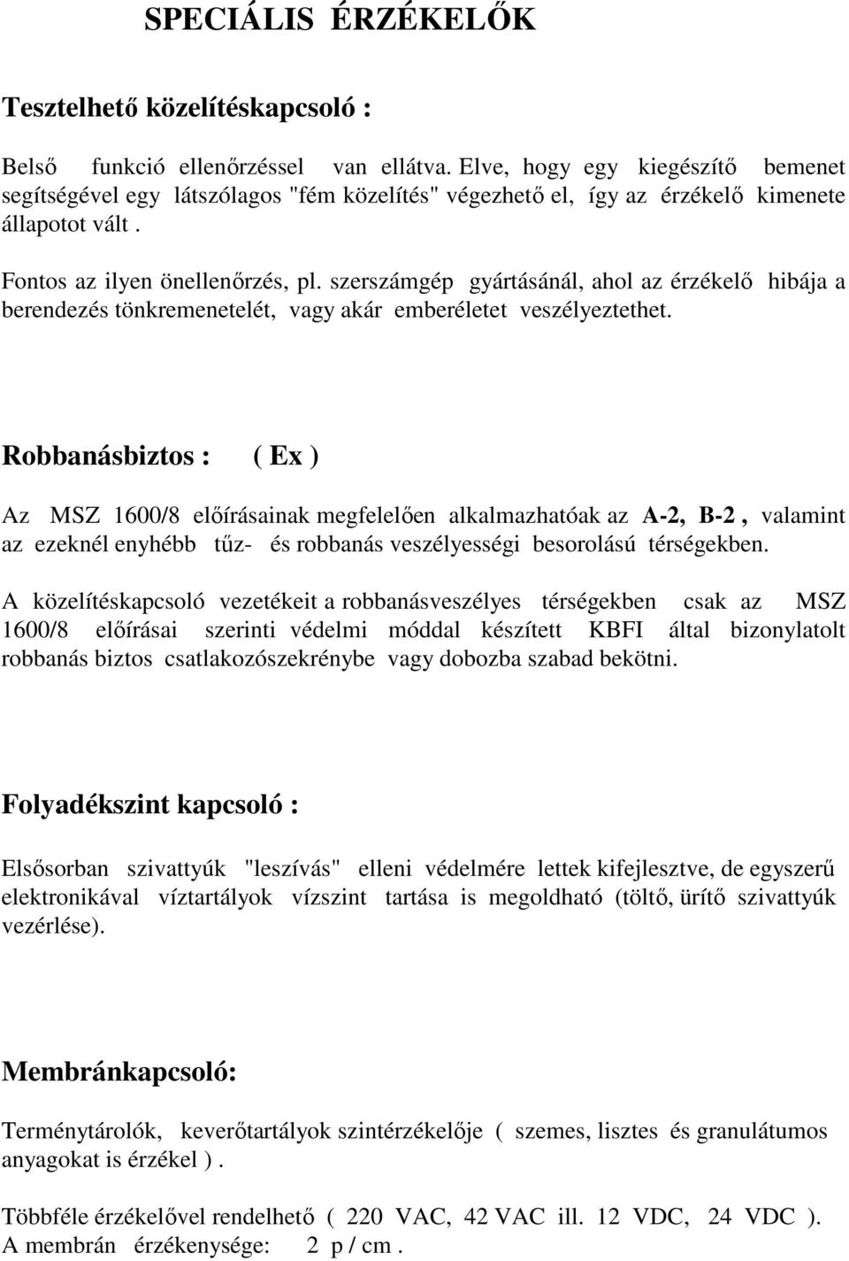 szerszámgép gyártásánál, ahol az érzékelő hibája a berendezés tönkremenetelét, vagy akár emberéletet veszélyeztethet.