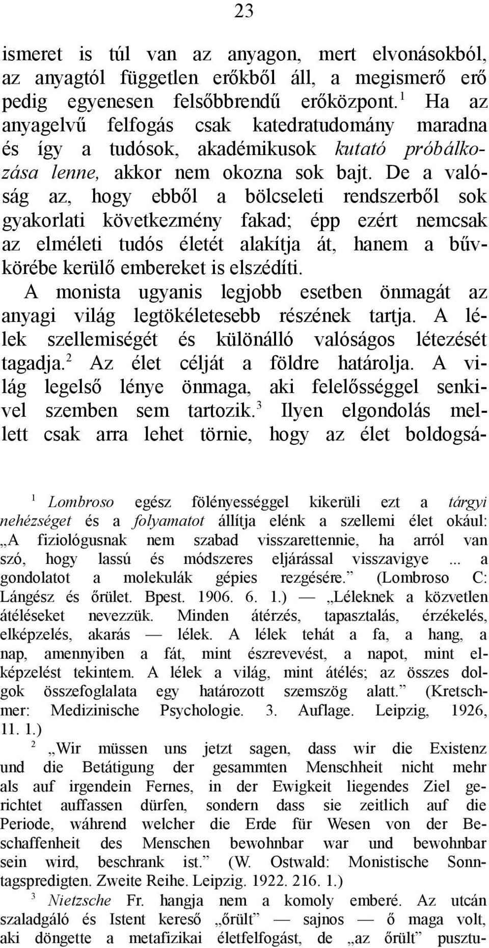 De a valóság az, hogy ebből a bölcseleti rendszerből sok gyakorlati következmény fakad; épp ezért nemcsak az elméleti tudós életét alakítja át, hanem a bűvkörébe kerülő embereket is elszédíti.